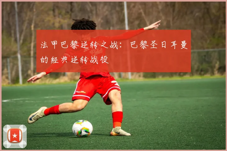 法甲巴黎逆转之战：巴黎圣日耳曼的经典逆转战役