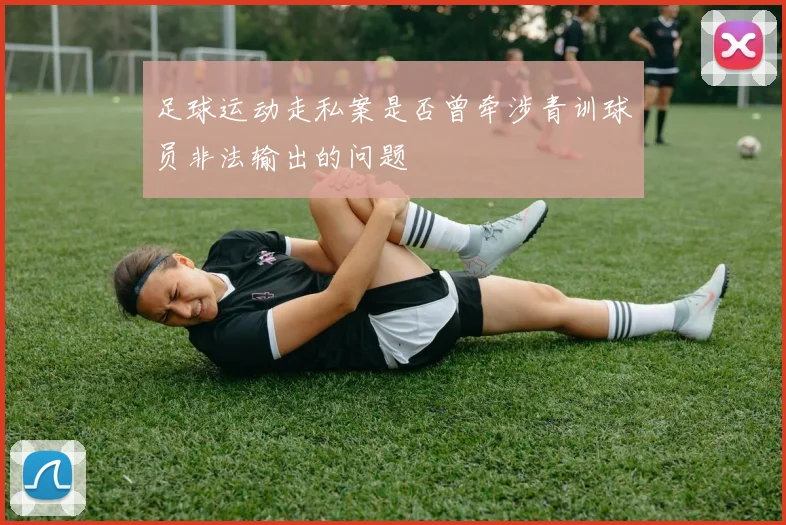 足球运动走私案是否曾牵涉青训球员非法输出的问题