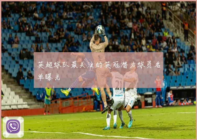 英超球队最关注的英冠潜力球员名单曝光