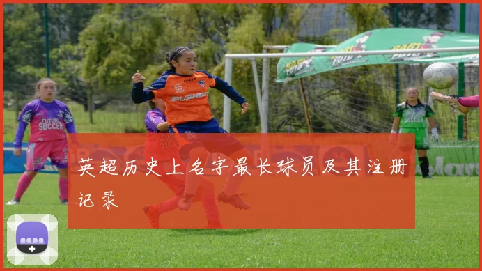 英超历史上名字最长球员及其注册记录