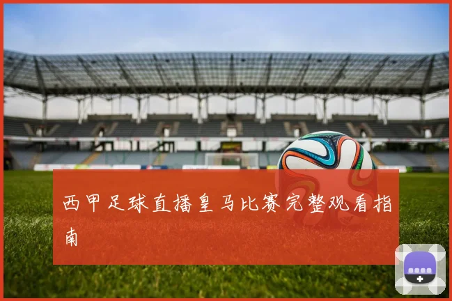 西甲足球直播皇马比赛完整观看指南