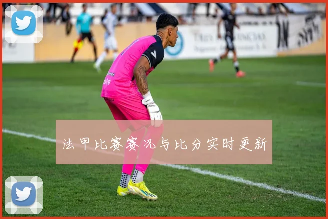 法甲比赛赛况与比分实时更新