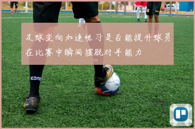 足球变向加速练习是否能提升球员在比赛中瞬间摆脱对手能力