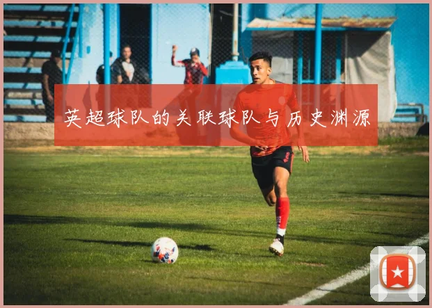 英超球队的关联球队与历史渊源