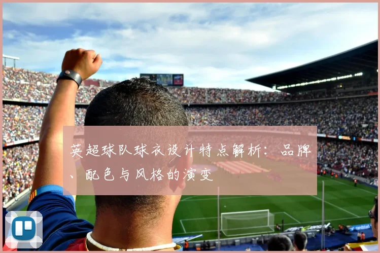 英超球队球衣设计特点解析：品牌、配色与风格的演变