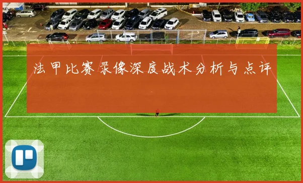 法甲比赛录像深度战术分析与点评
